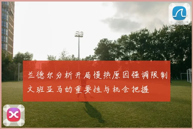 兰德尔分析开局慢热原因强调限制文班亚马的重要性与机会把握