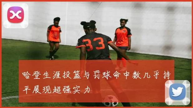 哈登生涯投篮与罚球命中数几乎持平展现超强实力