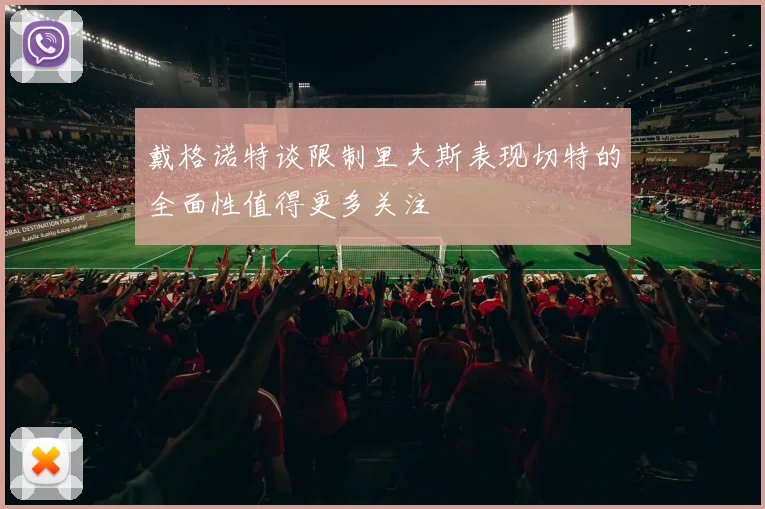 戴格诺特谈限制里夫斯表现切特的全面性值得更多关注
