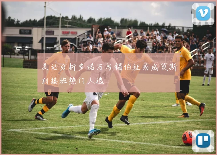 美记分析多诺万与锡伯杜或成莫斯利接班热门人选